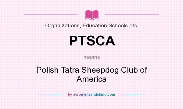 What does PTSCA mean? It stands for Polish Tatra Sheepdog Club of America