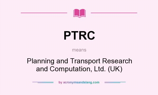 What does PTRC mean? It stands for Planning and Transport Research and Computation, Ltd. (UK)