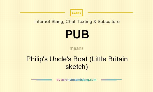 What does PUB mean? It stands for Philip`s Uncle`s Boat (Little Britain sketch)