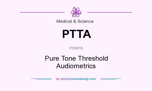 What does PTTA mean? It stands for Pure Tone Threshold Audiometrics