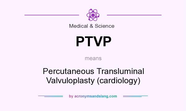 What does PTVP mean? It stands for Percutaneous Transluminal Valvuloplasty (cardiology)