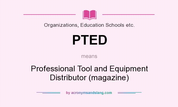 What does PTED mean? It stands for Professional Tool and Equipment Distributor (magazine)