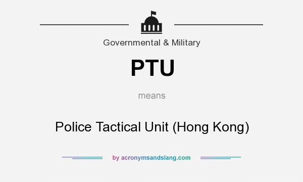 What does PTU mean? It stands for Police Tactical Unit (Hong Kong)