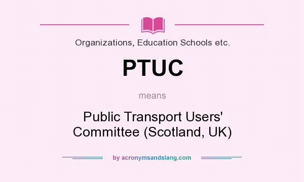 What does PTUC mean? It stands for Public Transport Users` Committee (Scotland, UK)