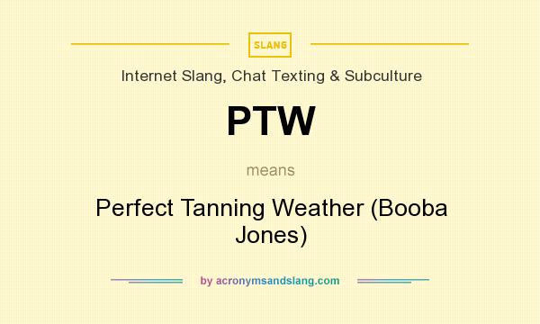 What does PTW mean? It stands for Perfect Tanning Weather (Booba Jones)