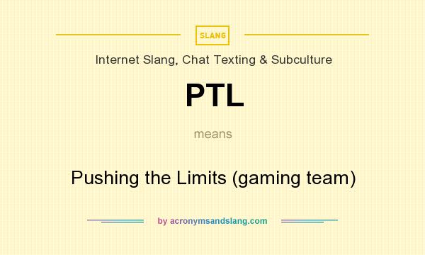 What does PTL mean? It stands for Pushing the Limits (gaming team)