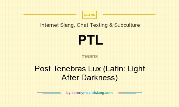 What does PTL mean? It stands for Post Tenebras Lux (Latin: Light After Darkness)