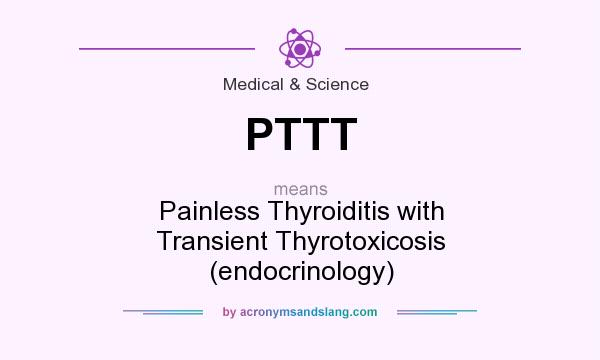 What does PTTT mean? It stands for Painless Thyroiditis with Transient Thyrotoxicosis (endocrinology)