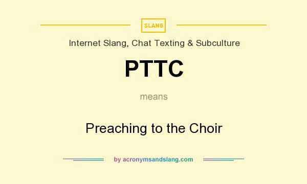 What does PTTC mean? It stands for Preaching to the Choir