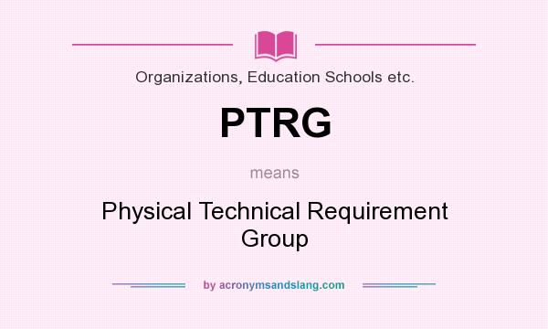 What does PTRG mean? It stands for Physical Technical Requirement Group