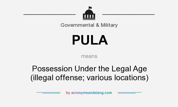 What does PULA mean? It stands for Possession Under the Legal Age (illegal offense; various locations)