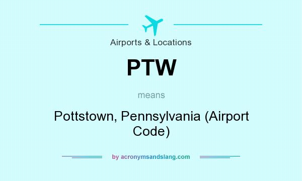 What does PTW mean? It stands for Pottstown, Pennsylvania (Airport Code)