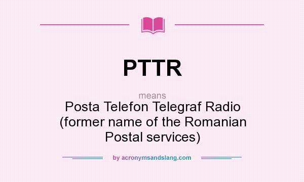 What does PTTR mean? It stands for Posta Telefon Telegraf Radio (former name of the Romanian Postal services)