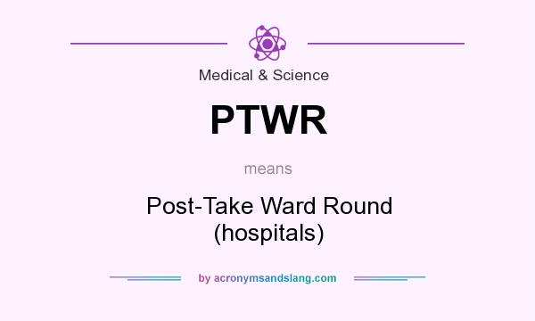 What does PTWR mean? It stands for Post-Take Ward Round (hospitals)