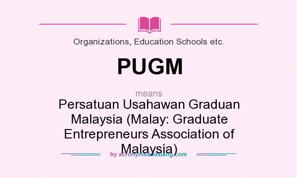 What does PUGM mean? It stands for Persatuan Usahawan Graduan Malaysia (Malay: Graduate Entrepreneurs Association of Malaysia)