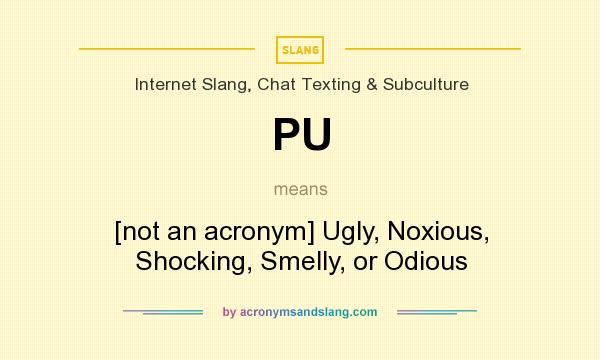 What does PU mean? It stands for [not an acronym] Ugly, Noxious, Shocking, Smelly, or Odious
