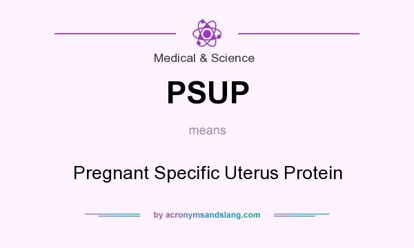 What does PSUP mean? It stands for Pregnant Specific Uterus Protein