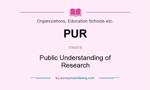 What does PUR mean? It stands for Public Understanding of Research