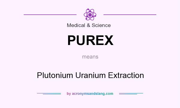 What does PUREX mean? It stands for Plutonium Uranium Extraction
