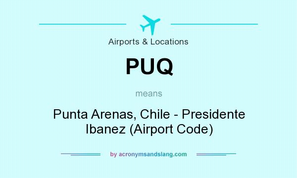 What does PUQ mean? It stands for Punta Arenas, Chile - Presidente Ibanez (Airport Code)