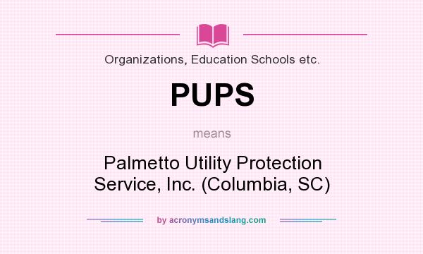 What does PUPS mean? It stands for Palmetto Utility Protection Service, Inc. (Columbia, SC)