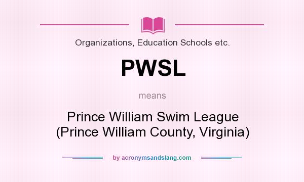 What does PWSL mean? It stands for Prince William Swim League (Prince William County, Virginia)