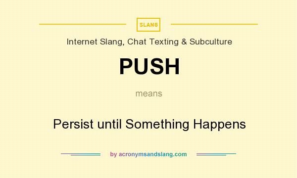 What does PUSH mean? It stands for Persist until Something Happens