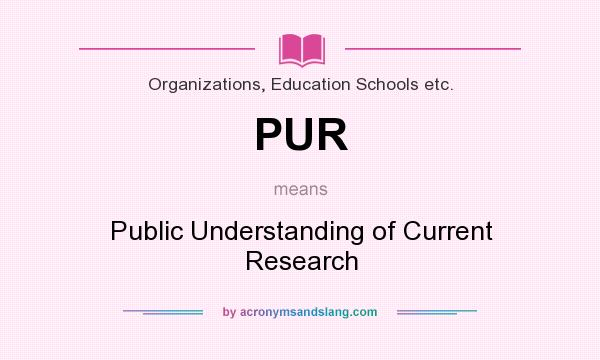 What does PUR mean? It stands for Public Understanding of Current Research