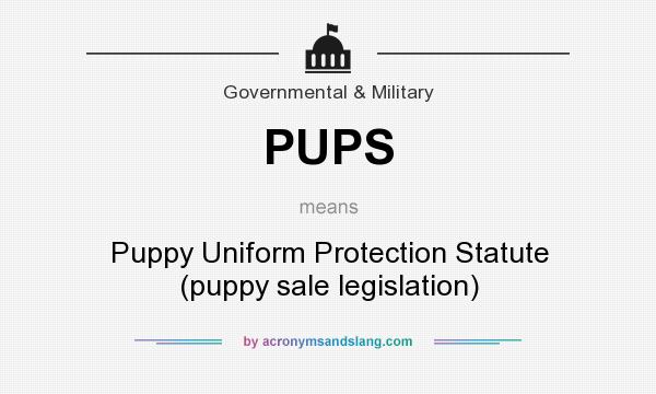 What does PUPS mean? It stands for Puppy Uniform Protection Statute (puppy sale legislation)