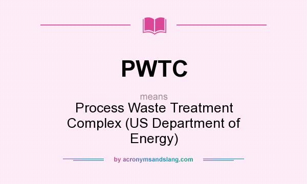 What does PWTC mean? It stands for Process Waste Treatment Complex (US Department of Energy)