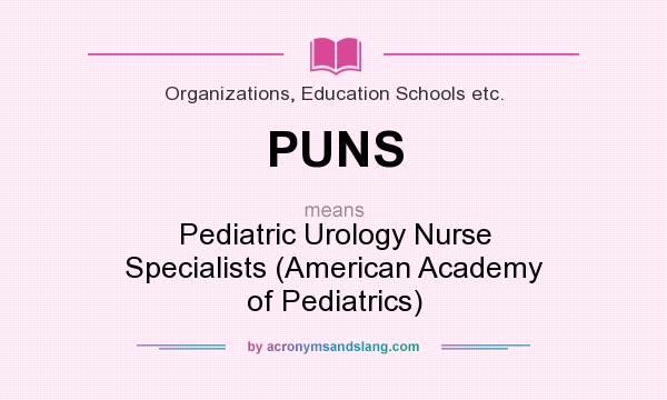 What does PUNS mean? It stands for Pediatric Urology Nurse Specialists (American Academy of Pediatrics)