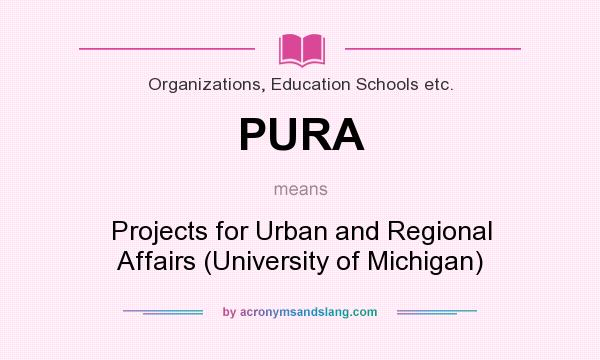 What does PURA mean? It stands for Projects for Urban and Regional Affairs (University of Michigan)
