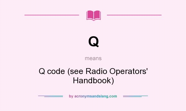 What does Q mean? It stands for Q code (see Radio Operators` Handbook)