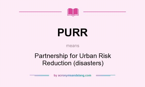 What does PURR mean? It stands for Partnership for Urban Risk Reduction (disasters)
