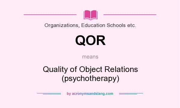 What does QOR mean? It stands for Quality of Object Relations (psychotherapy)