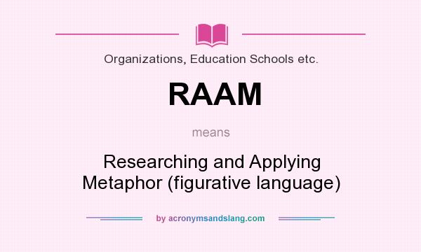 What does RAAM mean? It stands for Researching and Applying Metaphor (figurative language)