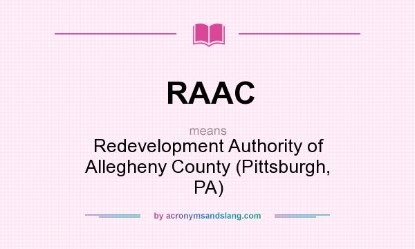 What does RAAC mean? It stands for Redevelopment Authority of Allegheny County (Pittsburgh, PA)