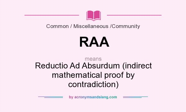 What does RAA mean? It stands for Reductio Ad Absurdum (indirect mathematical proof by contradiction)