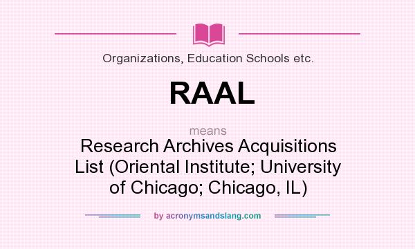 What does RAAL mean? It stands for Research Archives Acquisitions List (Oriental Institute; University of Chicago; Chicago, IL)