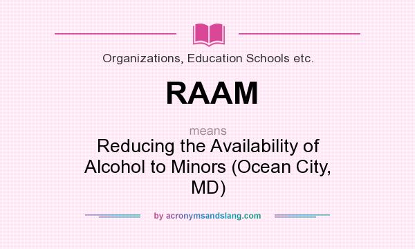 What does RAAM mean? It stands for Reducing the Availability of Alcohol to Minors (Ocean City, MD)