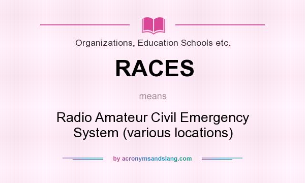 What does RACES mean? It stands for Radio Amateur Civil Emergency System (various locations)