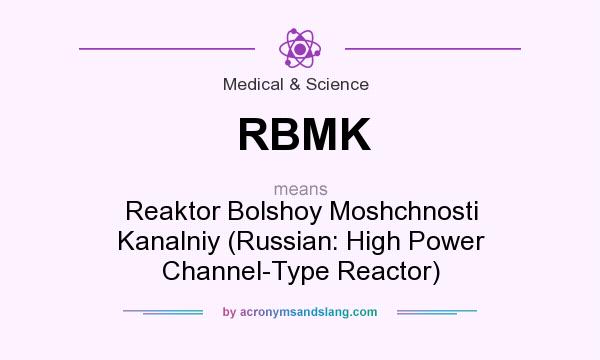 What does RBMK mean? It stands for Reaktor Bolshoy Moshchnosti Kanalniy (Russian: High Power Channel-Type Reactor)