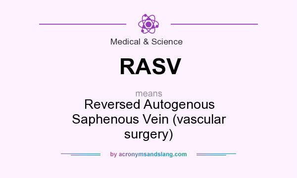 What does RASV mean? It stands for Reversed Autogenous Saphenous Vein (vascular surgery)