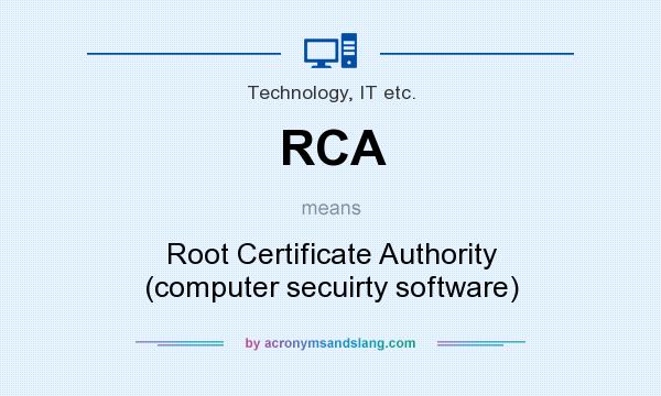 What does RCA mean? It stands for Root Certificate Authority (computer secuirty software)