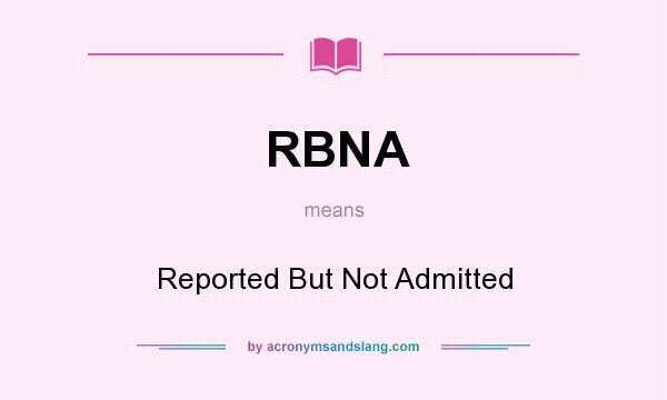 What does RBNA mean? It stands for Reported But Not Admitted
