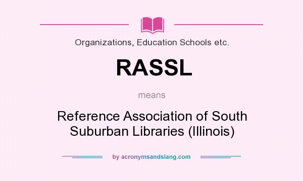 What does RASSL mean? It stands for Reference Association of South Suburban Libraries (Illinois)
