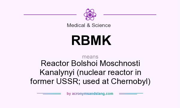 What does RBMK mean? It stands for Reactor Bolshoi Moschnosti Kanalynyi (nuclear reactor in former USSR; used at Chernobyl)