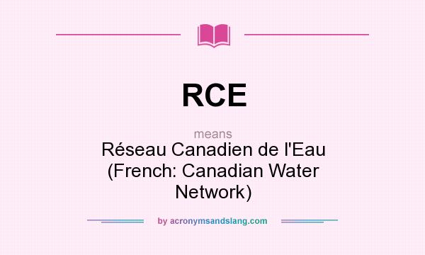 What does RCE mean? It stands for Réseau Canadien de l`Eau (French: Canadian Water Network)