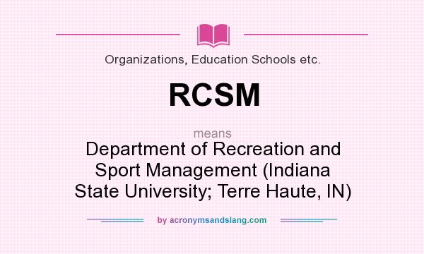 What does RCSM mean? It stands for Department of Recreation and Sport Management (Indiana State University; Terre Haute, IN)