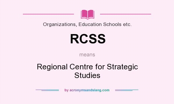 What does RCSS mean? It stands for Regional Centre for Strategic Studies